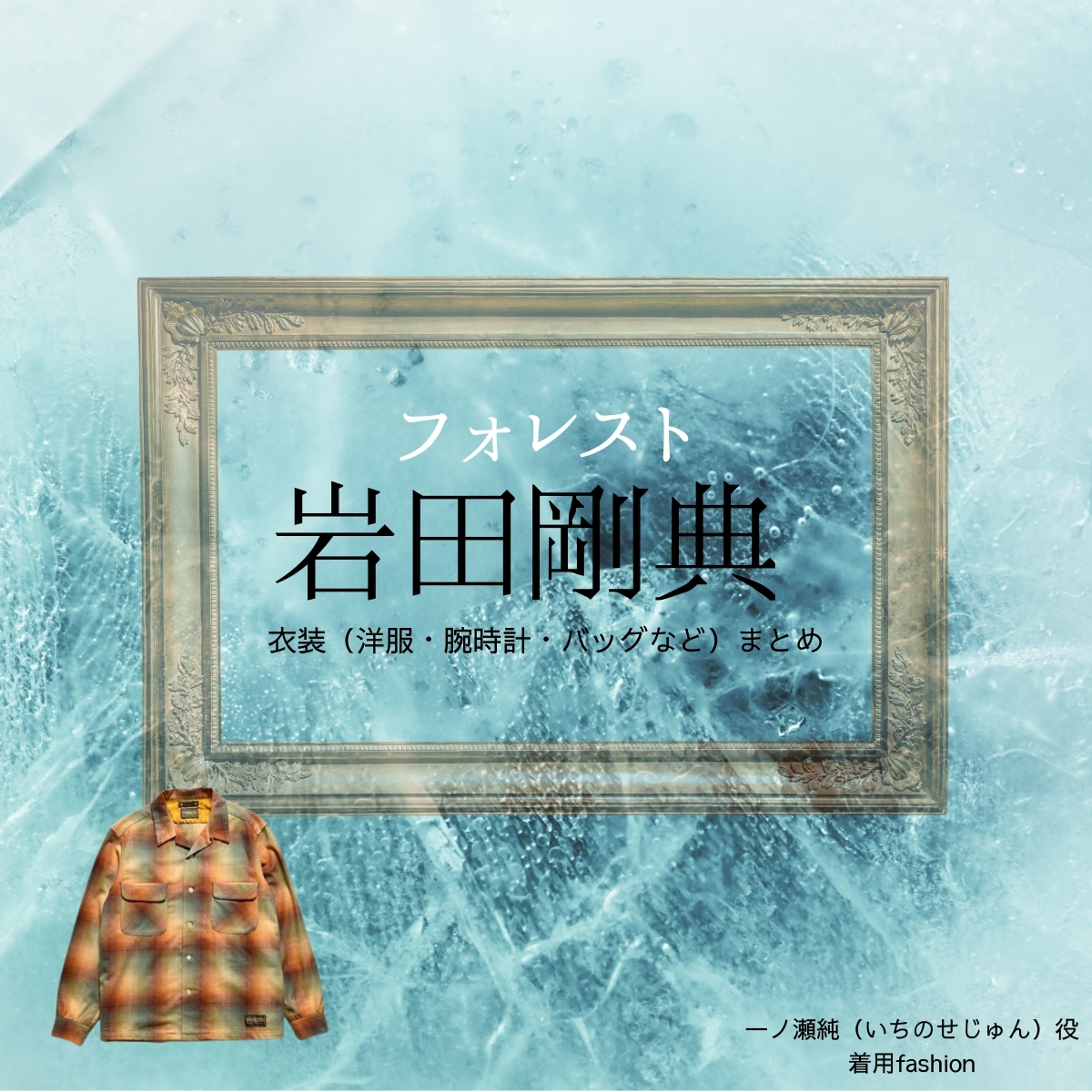 ドラマ【フォレスト（ふぉれすと）】で岩田剛典（いわた たかのり・岩ちゃん）さんが演じる一ノ瀬純（いちのせじゅん役）役に衣装協力されているドラマの服装（ファッション・コーデ）の「ブランド」や「購入先」の情報をまとめています♪岩田剛典【フォレスト】ドラマ衣装（いちのせじゅん役）着用ファッション全話まとめ！洋服 バッグ 靴などの衣装協力ブランドは？洋服・アクセサリー・バッグ・靴・腕時計など