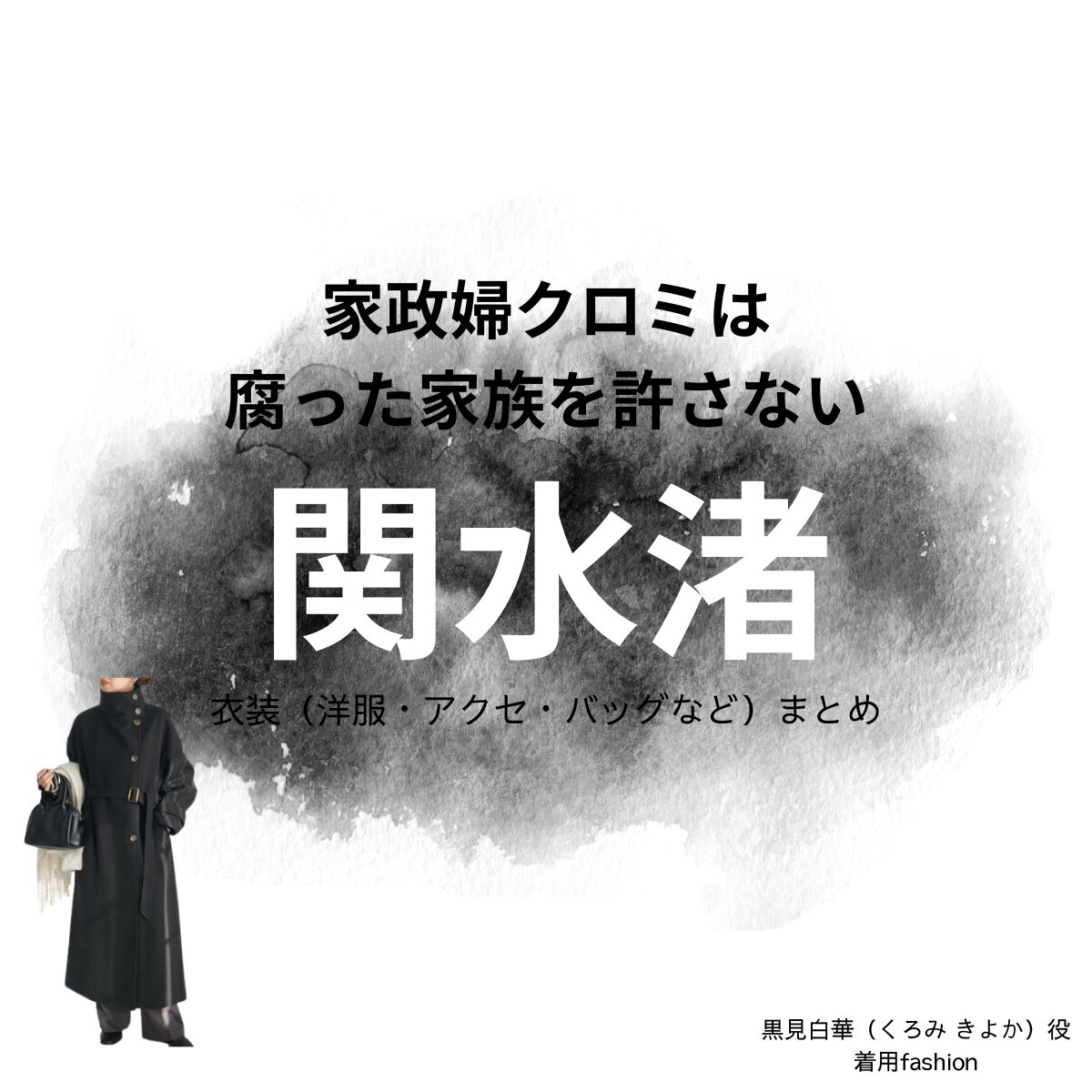 ドラマ【家政婦クロミは腐った家族を許さない（かせいふくろみはくさったかぞくをゆるさない）略：家政婦クロミ】で関水渚（せきみずなぎさ）さんが演じる黒見白華（くろみ きよか）役に衣装協力されているドラマの服装（ファッション・コーデ）の「ブランド」や「購入先」関水渚【家政婦クロミは腐った家族を許さない】ドラマ衣装（くろみ きよか役）着用ファッション全話まとめ！洋服 バッグ アクセなどの衣装協力ブランドは？洋服・アクセサリー・バッグ・靴・腕時計など