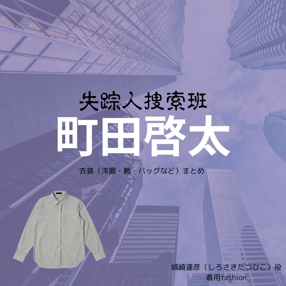 町田啓太【失踪人捜索班】ドラマ衣装（しろさきたつひこ役）着用ファッション全話まとめ！洋服 バッグ 腕時計などの衣装協力ブランドは？城崎達彦（しろさきたつひこ）役ドラマ【失踪人捜索班（しっそうにんそうさくはん）消えた真実】で町田啓太（まちだけいた）さんが演じる城崎達彦（しろさきたつひこ）役に衣装協力されているドラマの服装（ファッション・コーデ）の「ブランド」や「購入先」の情報をまとめています♪
