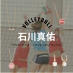 石川真佑（バレーボール選手）ピアス・ネックレスのブランドは？世界バレー2025