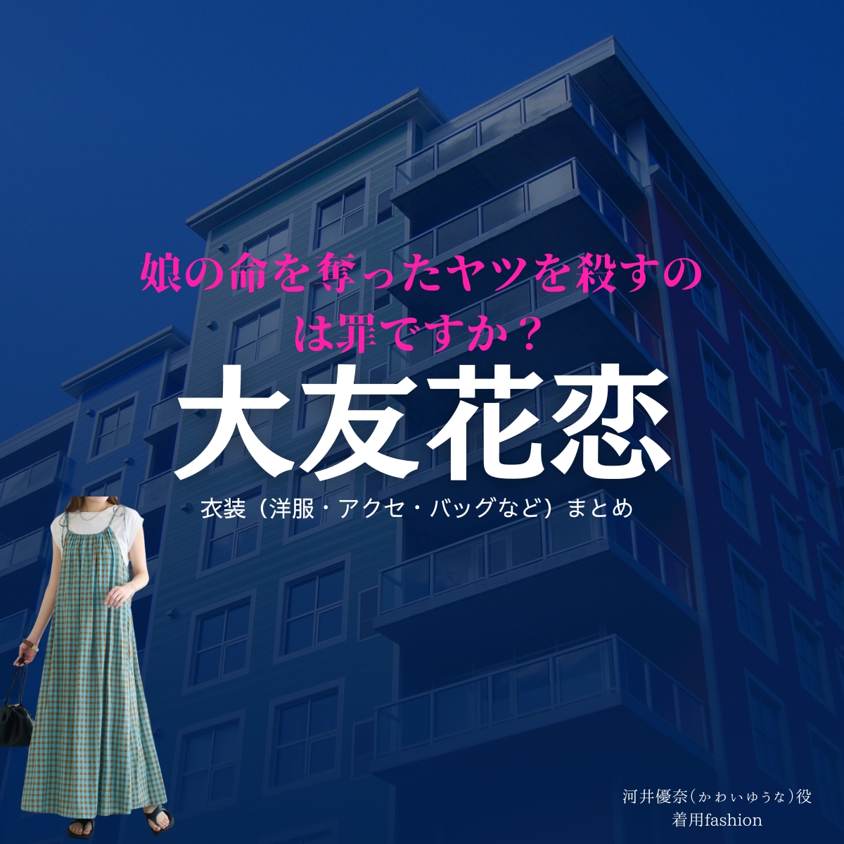 大友花恋【娘の命を奪ったヤツを殺すのは罪ですか？】ドラマ衣装（河井優奈役）着用ファッション全話まとめ！洋服 バッグ アクセなどの衣装協力ブランドは？洋服・アクセサリー・バッグ・靴・腕時計などドラマ【娘の命を奪ったヤツを殺すのは罪ですか？（むすめのいのちをうばったヤツをころすのはつみですか）】で大友花恋（おおともかれん）さんが演じる河井優奈（かわいゆうな）役に衣装協力されているドラマの服装（ファッション・コーデ）の「ブランド」や「購入先」の情報をまとめています♪