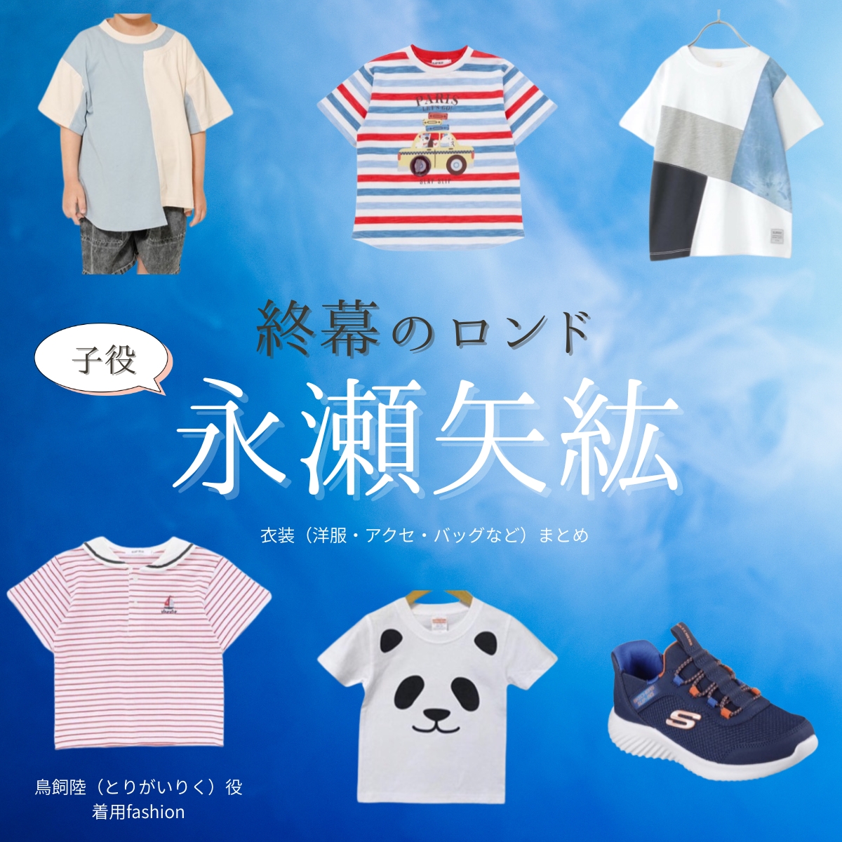 ドラマ【終幕のロンド ーもう二度と、会えないあなたにー(しゅうまくのロンド)】で子役・永瀬矢紘(ながせやひろ)さんが演じる鳥飼陸(とりがいりく)役に衣装協力されているドラマの服装(ファッション・コーデ)の「ブランド」や「購入先」の情報をまとめています♪子役・永瀬矢紘【終幕のロンド】ドラマ衣装(鳥飼陸役)着用ファッション全話まとめ!洋服 バッグ などの衣装協力ブランドは?洋服・アクセサリー・バッグ・靴・腕時計など