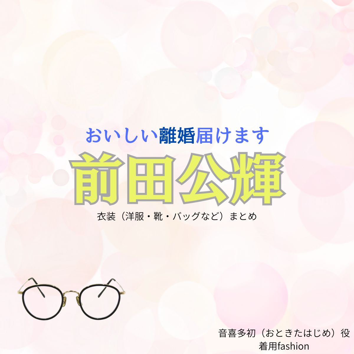 前田公輝【おいしい離婚届けます（おいしい離婚）】ドラマ衣装（音喜多初役）着用ファッション全話まとめ！洋服 メガネ 腕時計などの衣装協力ブランドは？ドラマ【おいしい離婚届けます（おいしいりこんとどけます）略：おいしい離婚】で前田公輝（まえだこうき）さんが演じる音喜多初（おときたはじめ）役に衣装協力されているドラマの服装（ファッション・コーデ）の「ブランド」や「購入先」洋服・アクセサリー・バッグ・靴・腕時計など