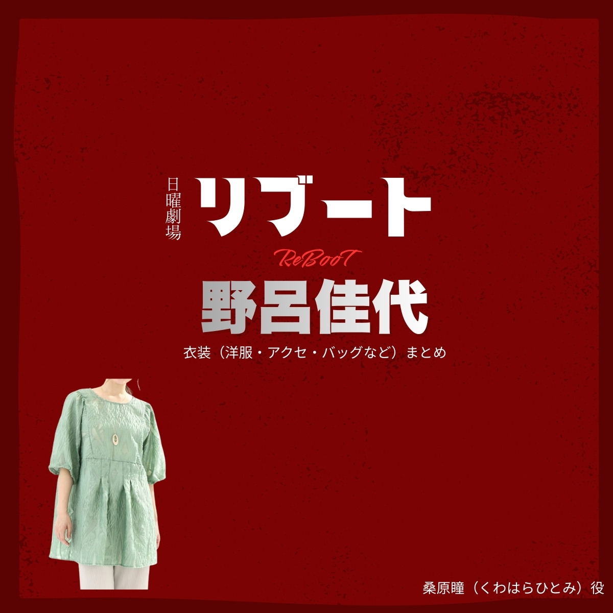 野呂佳代【リブート】ドラマ衣装（桑原瞳役）着用ファッション全話まとめ！洋服 バッグ アクセなどの衣装協力ブランドは？洋服・アクセサリー・バッグ・靴・腕時計などドラマ【リブート（ReBooT）】で野呂佳代（のろかよ）さんが演じる桑原瞳（くわはらひとみ）役に衣装協力されているドラマの服装（ファッション・コーデ）の「ブランド」や「購入先」の情報をまとめています♪