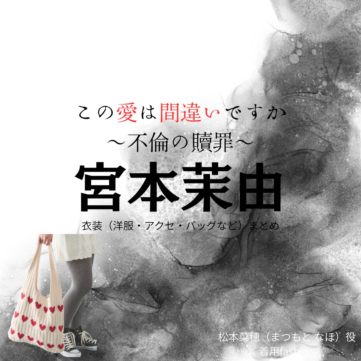 宮本茉由【この愛は間違いですか～不倫の贖罪～】ドラマ衣装（松本菜穂役）着用ファッション全話まとめ！洋服 バッグ アクセなどの衣装協力ブランドは？ドラマ【この愛は間違いですか～不倫の贖罪～（このあいはまちがいですか～ふりんのしょくざい〜）】で宮本茉由（みやもとまゆ）さんが演じる松本菜穂（まつもと なほ）役に衣装協力されているドラマの服装（ファッション・コーデ）の「ブランド」や「購入先」洋服・アクセサリー・バッグ・靴・腕時計など