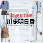 川床明日香【LOVED ONE（ラブドワン）】ドラマ衣装（吉本由季子役）着用ファッション全話まとめ！洋服 バッグ アクセなどの衣装協力ブランドは？ドラマ【LOVED ONE（ラブドワン）】で川床明日香（かわとこあすか）さんが演じる吉本由季子（よしもとゆきこ）役に衣装協力されているドラマの服装（ファッション・コーデ）の「ブランド」や「購入先」洋服・アクセサリー・バッグ・靴・腕時計など