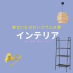 【幸せになりたいマサムネ君】おしゃれなインテリアのブランド＆購入先は？（家具・家電・雑貨など）